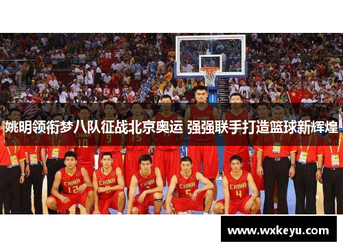姚明领衔梦八队征战北京奥运 强强联手打造篮球新辉煌