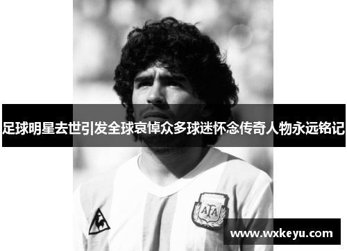 足球明星去世引发全球哀悼众多球迷怀念传奇人物永远铭记