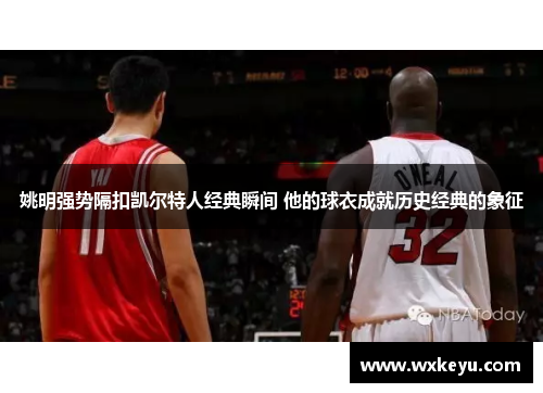 姚明强势隔扣凯尔特人经典瞬间 他的球衣成就历史经典的象征
