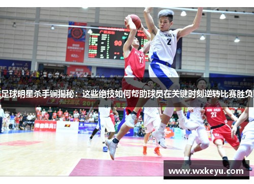 足球明星杀手锏揭秘：这些绝技如何帮助球员在关键时刻逆转比赛胜负