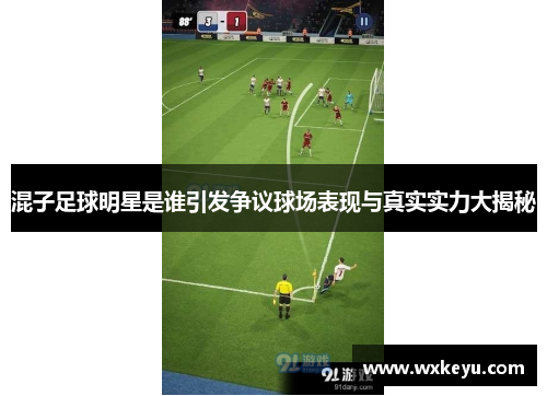 混子足球明星是谁引发争议球场表现与真实实力大揭秘