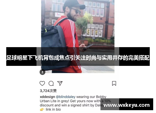 足球明星下飞机背包成焦点引关注时尚与实用并存的完美搭配