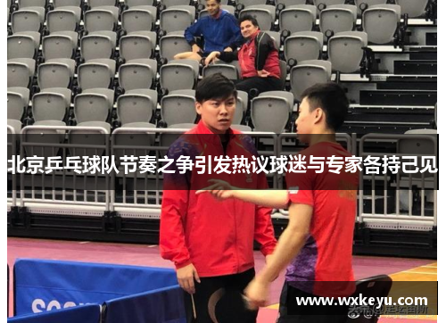 北京乒乓球队节奏之争引发热议球迷与专家各持己见