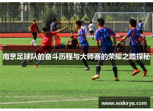 南京足球队的奋斗历程与大师赛的荣耀之路探秘