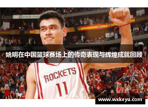 姚明在中国篮球赛场上的传奇表现与辉煌成就回顾